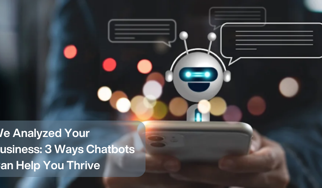 We Analyzed Your Business: 3 Ways Chatbots Can Help You Thrive