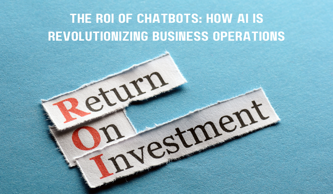 The ROI of Chatbots: How AI is Revolutionizing Business Operations