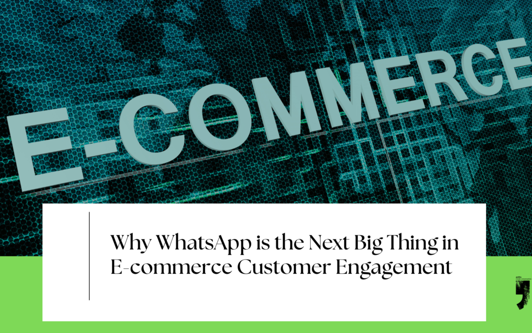 Why WhatsApp is the Next Big Thing in E-commerce Customer Engagement