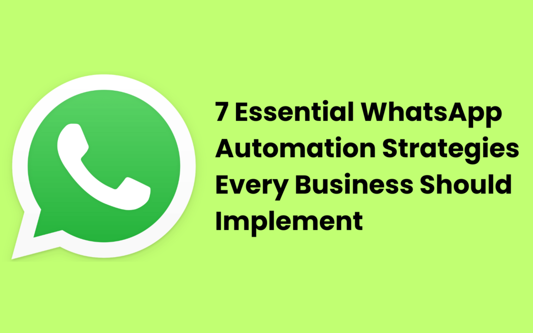 7 Essential WhatsApp Automation Strategies Every Business Should Implement