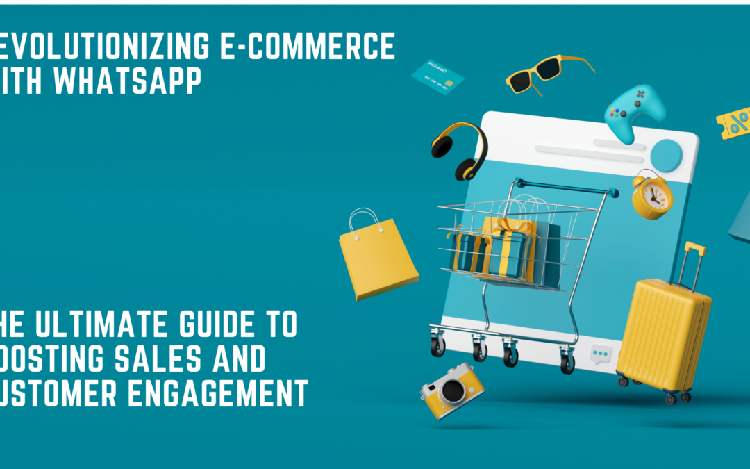 Revolutionizing E-commerce with WhatsApp: The Ultimate Guide to Boosting Sales and Customer Engagement