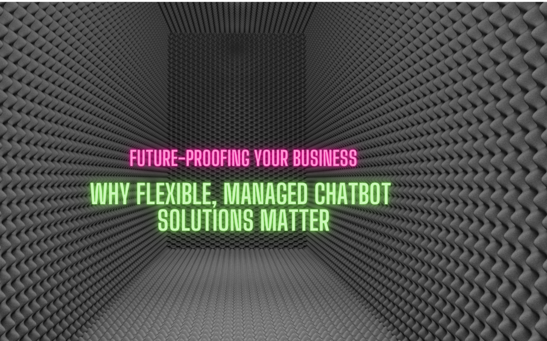 Future-Proofing Your Business: Why Flexible, Managed Chatbot Solutions Matter